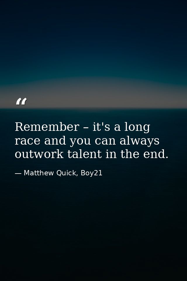 Remember – it's a long race and you can always outwork talent in the end. — Matthew Quick, Boy21