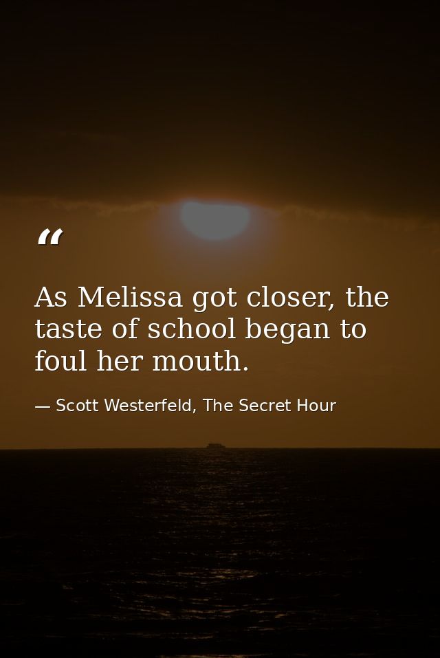As Melissa got closer, the taste of school began to foul her mouth. — Scott Westerfeld, The Secret Hour
