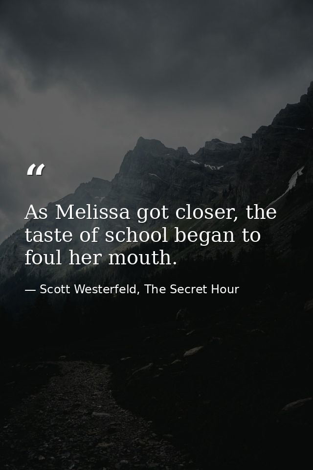As Melissa got closer, the taste of school began to foul her mouth. — Scott Westerfeld, The Secret Hour