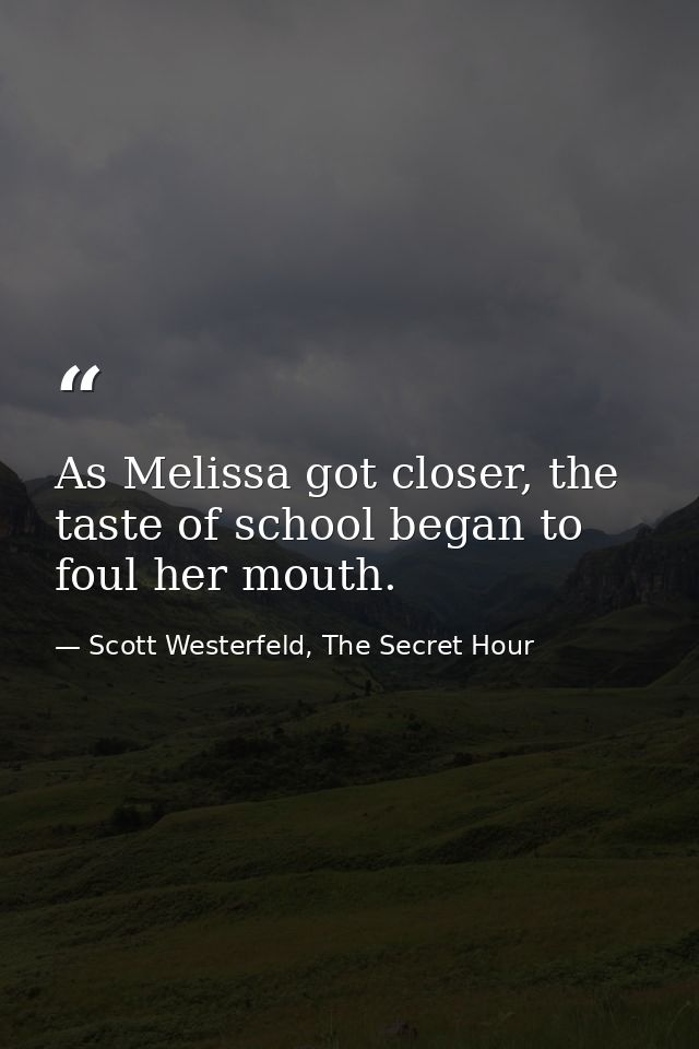 As Melissa got closer, the taste of school began to foul her mouth. — Scott Westerfeld, The Secret Hour