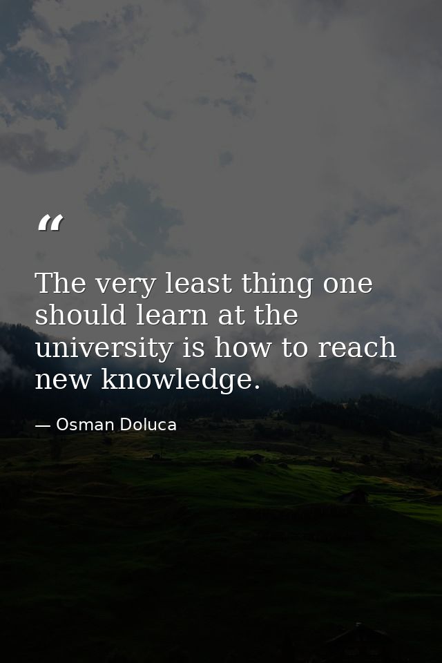 The very least thing one should learn at the university is how to reach new knowledge. — Osman Doluca