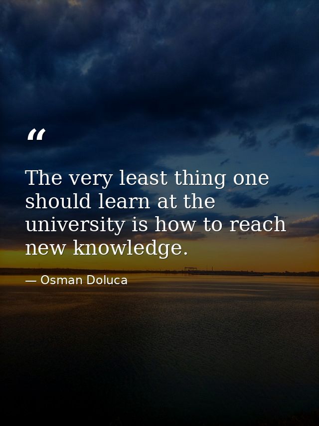 The very least thing one should learn at the university is how to reach new knowledge. — Osman Doluca