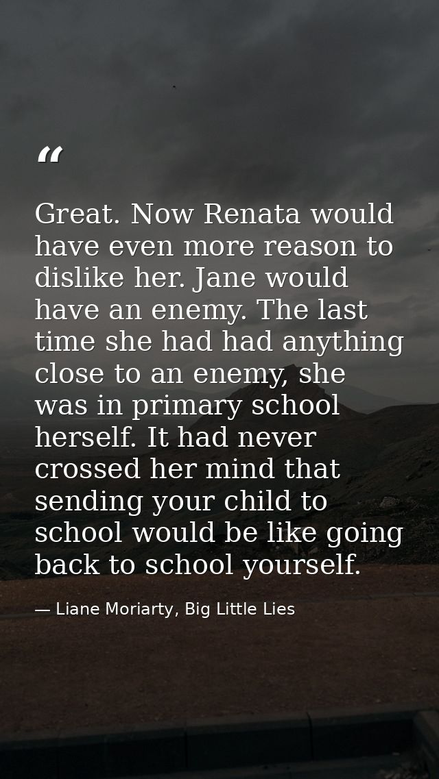 Great. Now Renata would have even more reason to dislike her. Jane would have an enemy. The last time she had had anythi — Liane Moriarty, Big Little Lies