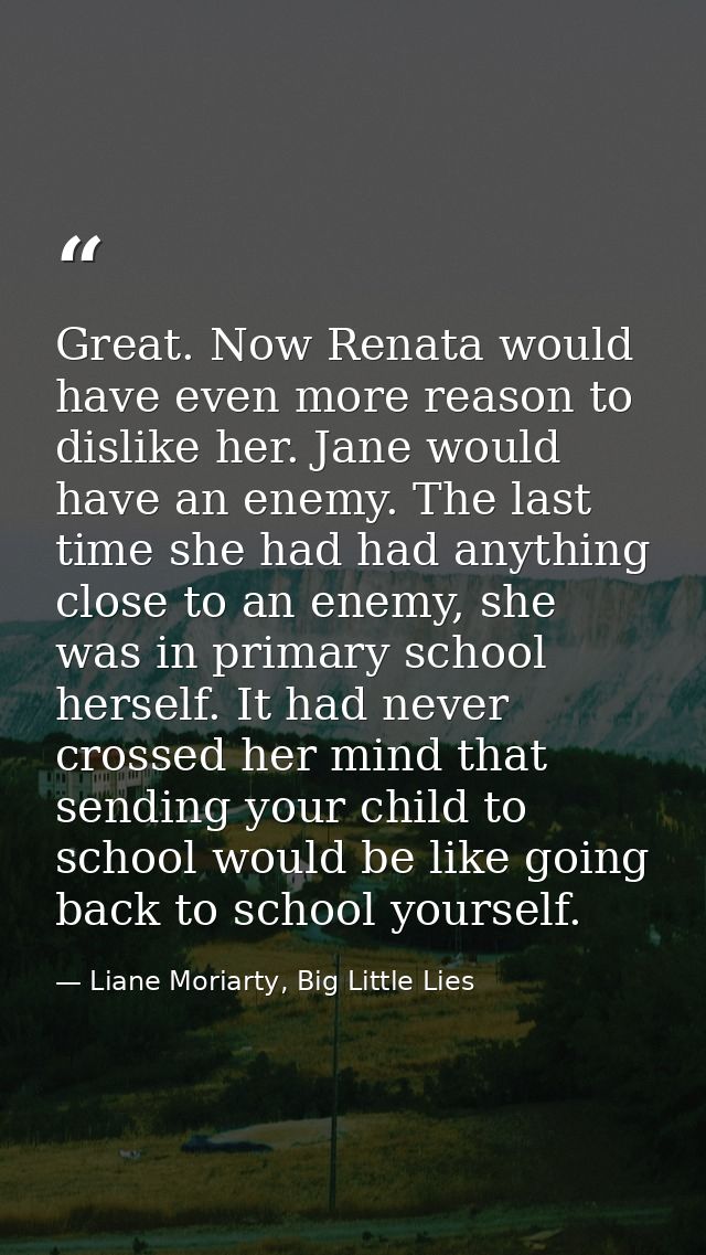 Great. Now Renata would have even more reason to dislike her. Jane would have an enemy. The last time she had had anythi — Liane Moriarty, Big Little Lies
