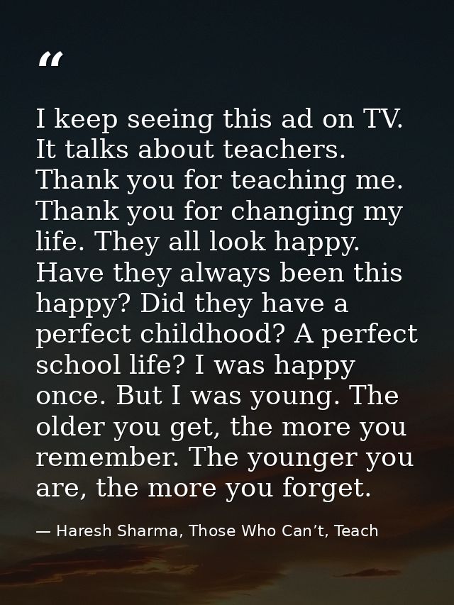 I keep seeing this ad on TV. It talks about teachers. Thank you for teaching me. Thank you for changing my life. They al — Haresh Sharma, Those Who Can’t, Teach