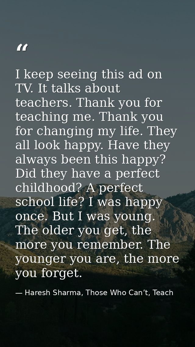 I keep seeing this ad on TV. It talks about teachers. Thank you for teaching me. Thank you for changing my life. They al — Haresh Sharma, Those Who Can’t, Teach