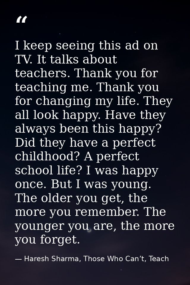 I keep seeing this ad on TV. It talks about teachers. Thank you for teaching me. Thank you for changing my life. They al — Haresh Sharma, Those Who Can’t, Teach