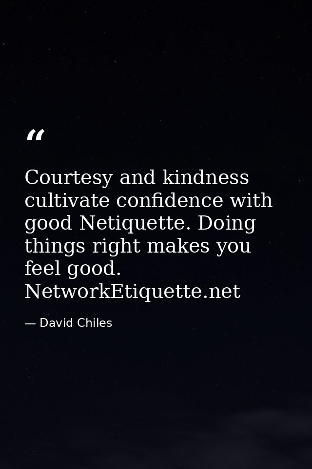 Courtesy and kindness cultivate confidence with good Netiquette. Doing things right makes you feel good. NetworkEtiquett — David Chiles
