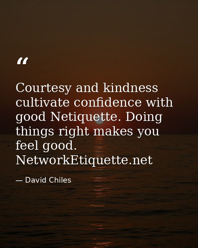 Courtesy and kindness cultivate confidence with good Netiquette. Doing things right makes you feel good. NetworkEtiquett — David Chiles