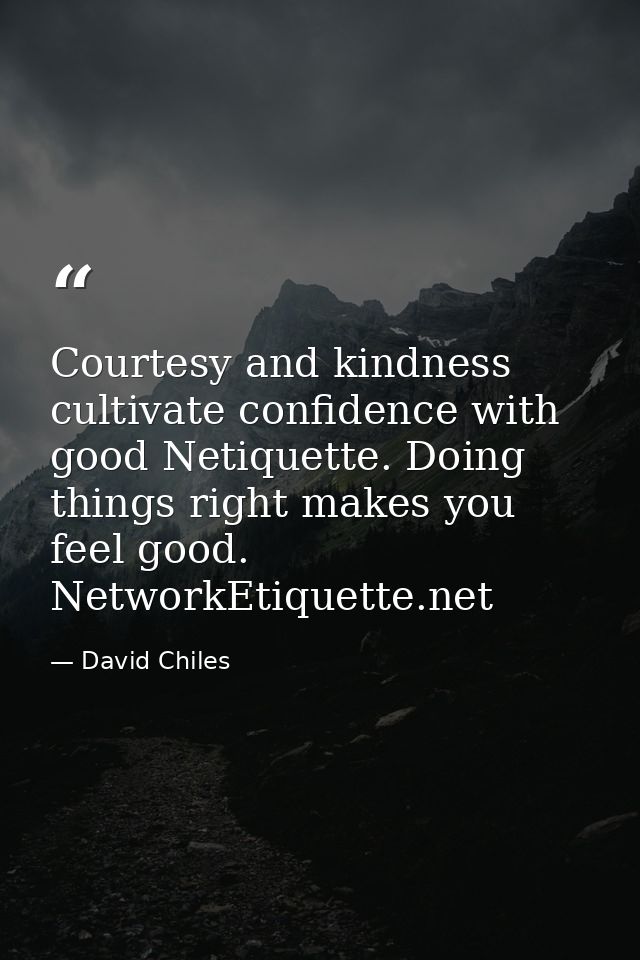 Courtesy and kindness cultivate confidence with good Netiquette. Doing things right makes you feel good. NetworkEtiquett — David Chiles