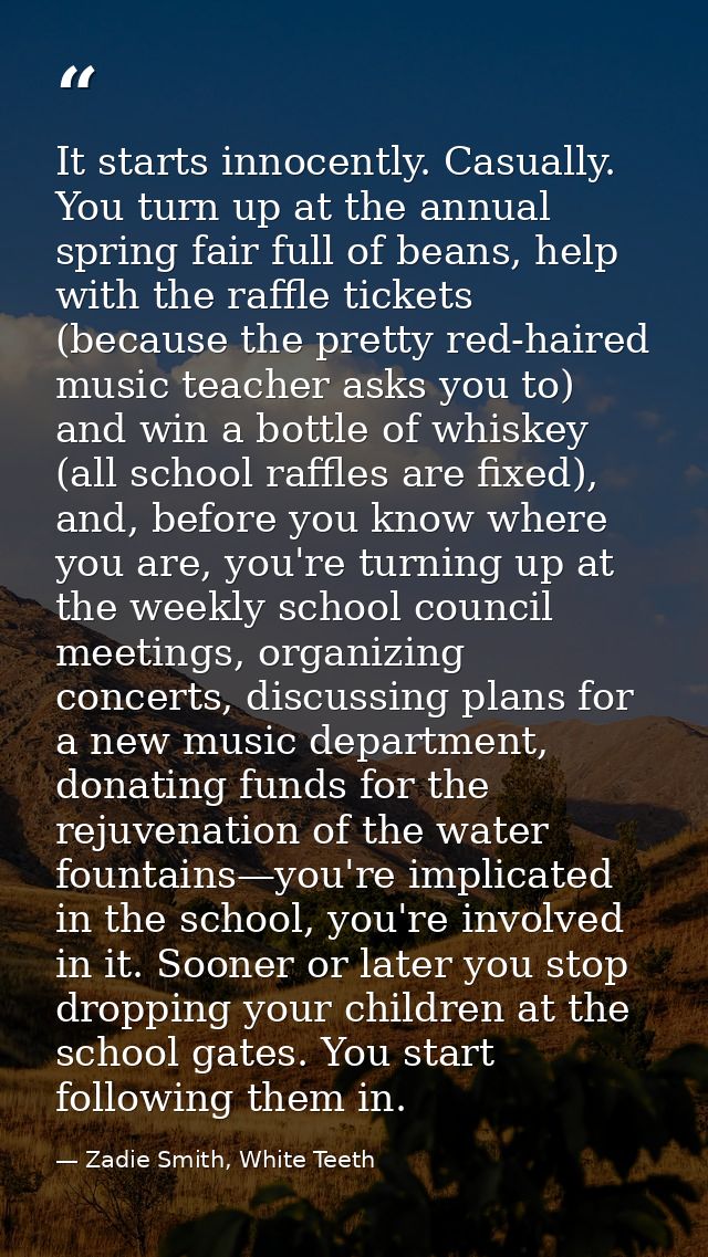 It starts innocently. Casually. You turn up at the annual spring fair full of beans, help with the raffle tickets (becau — Zadie Smith, White Teeth