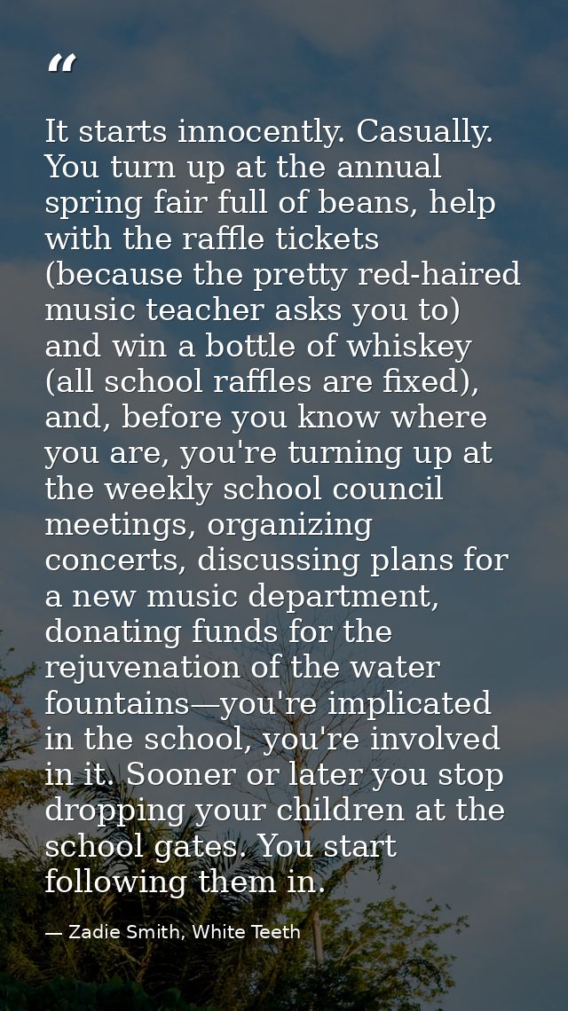 It starts innocently. Casually. You turn up at the annual spring fair full of beans, help with the raffle tickets (becau — Zadie Smith, White Teeth