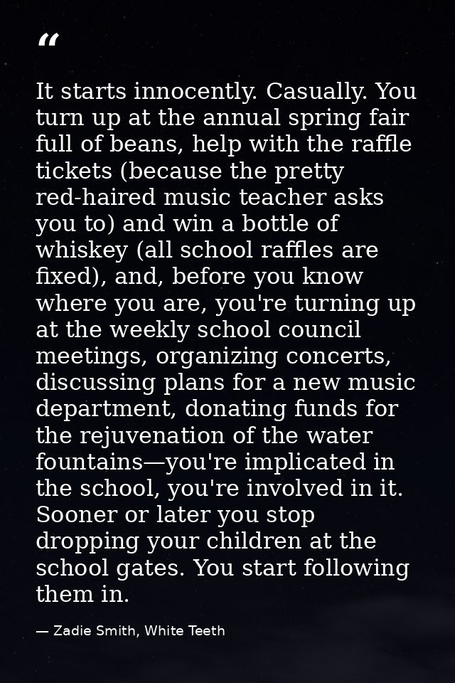 It starts innocently. Casually. You turn up at the annual spring fair full of beans, help with the raffle tickets (becau — Zadie Smith, White Teeth