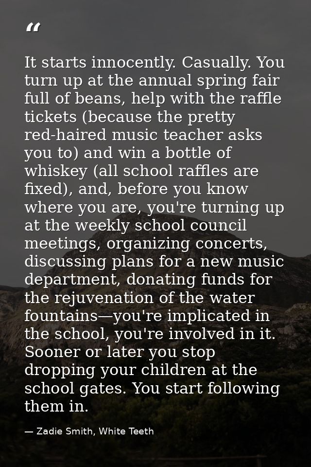 It starts innocently. Casually. You turn up at the annual spring fair full of beans, help with the raffle tickets (becau — Zadie Smith, White Teeth
