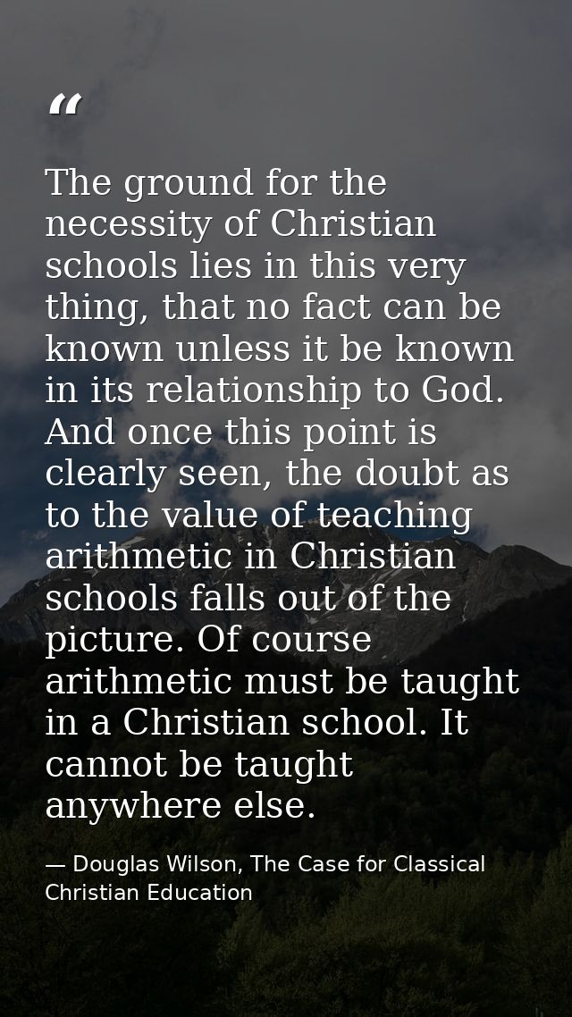 The ground for the necessity of Christian schools lies in this very thing, that no fact can be known unless it be known  — Douglas Wilson, The Case for Classical Christian Education