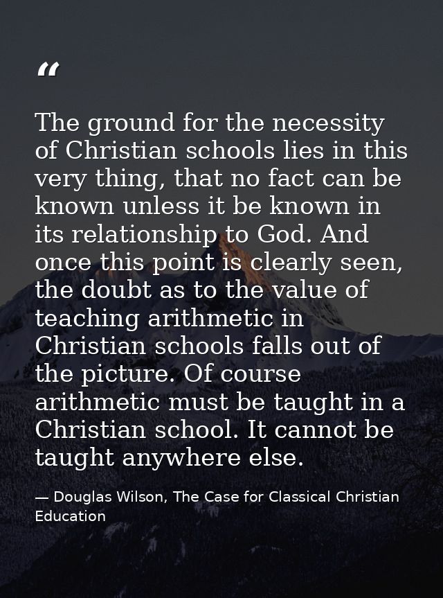 The ground for the necessity of Christian schools lies in this very thing, that no fact can be known unless it be known  — Douglas Wilson, The Case for Classical Christian Education