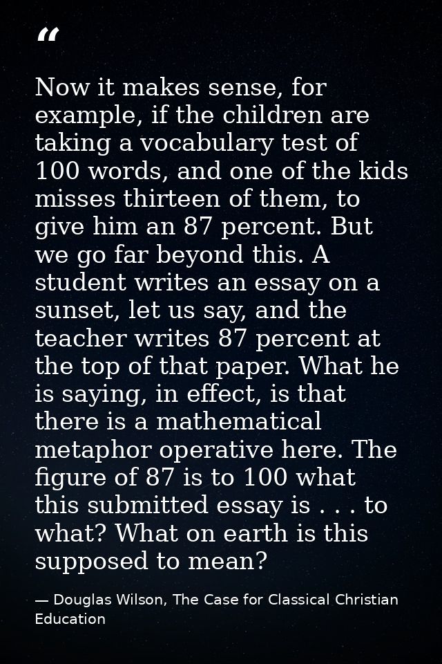 Now it makes sense, for example, if the children are taking a vocabulary test of 100 words, and one of the kids misses t — Douglas Wilson, The Case for Classical Christian Education