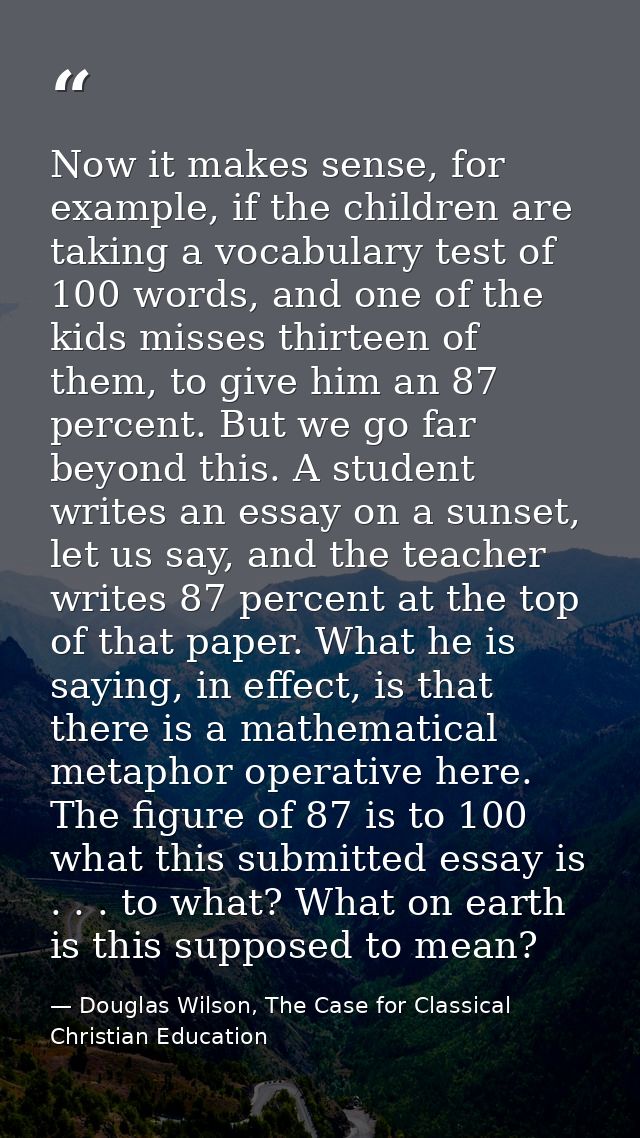 Now it makes sense, for example, if the children are taking a vocabulary test of 100 words, and one of the kids misses t — Douglas Wilson, The Case for Classical Christian Education
