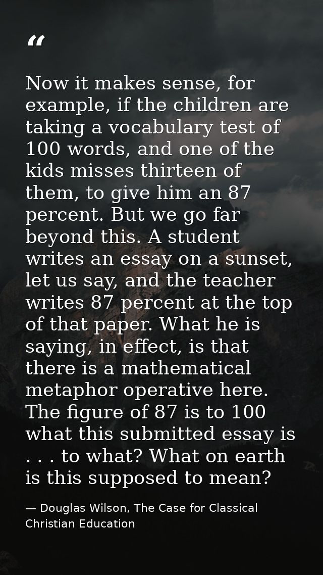 Now it makes sense, for example, if the children are taking a vocabulary test of 100 words, and one of the kids misses t — Douglas Wilson, The Case for Classical Christian Education