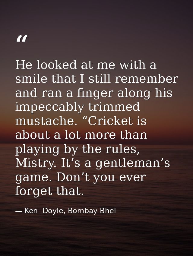 He looked at me with a smile that I still remember and ran a finger along his impeccably trimmed mustache. “Cricket is a — Ken  Doyle, Bombay Bhel