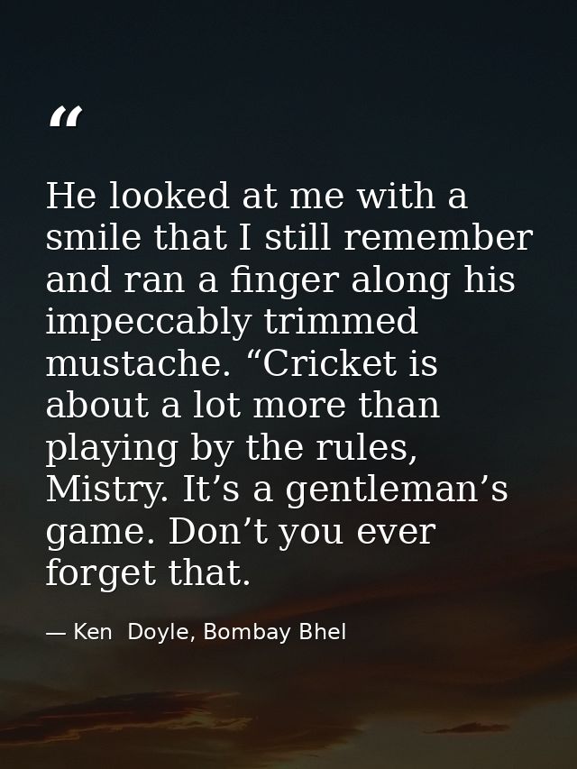 He looked at me with a smile that I still remember and ran a finger along his impeccably trimmed mustache. “Cricket is a — Ken  Doyle, Bombay Bhel