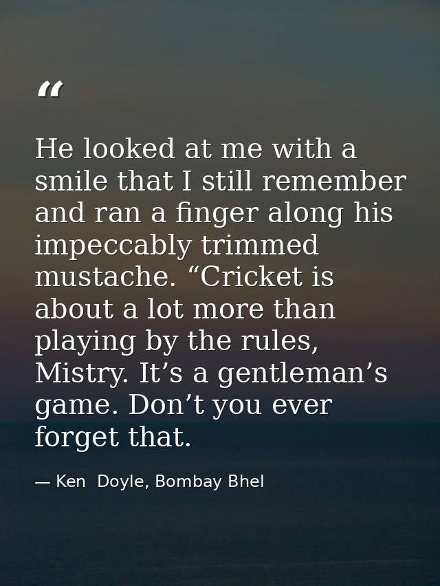He looked at me with a smile that I still remember and ran a finger along his impeccably trimmed mustache. “Cricket is a — Ken  Doyle, Bombay Bhel