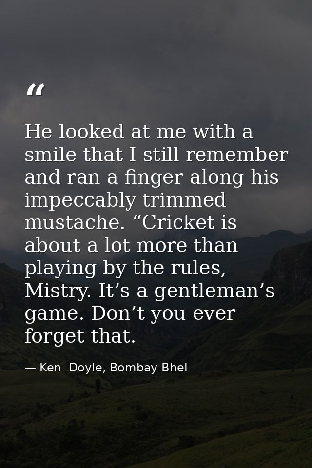 He looked at me with a smile that I still remember and ran a finger along his impeccably trimmed mustache. “Cricket is a — Ken  Doyle, Bombay Bhel