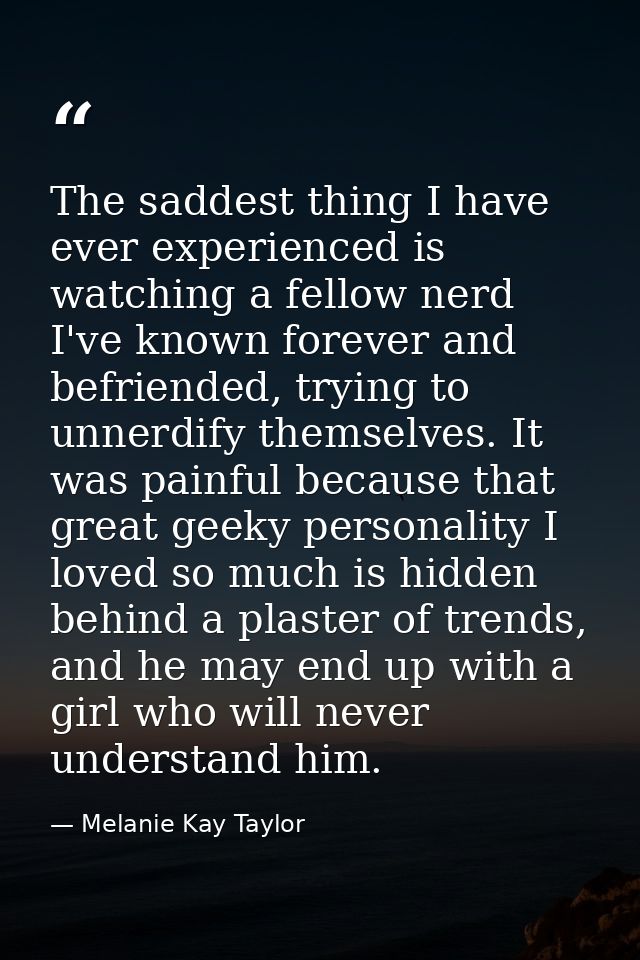 The saddest thing I have ever experienced is watching a fellow nerd I've known forever and befriended, trying to unnerdi — Melanie Kay Taylor