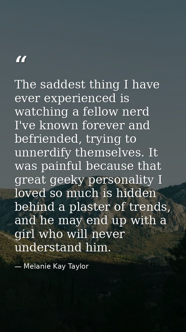 The saddest thing I have ever experienced is watching a fellow nerd I've known forever and befriended, trying to unnerdi — Melanie Kay Taylor