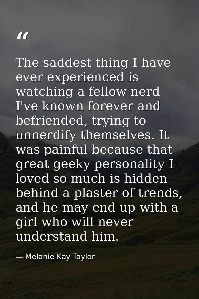 The saddest thing I have ever experienced is watching a fellow nerd I've known forever and befriended, trying to unnerdi — Melanie Kay Taylor