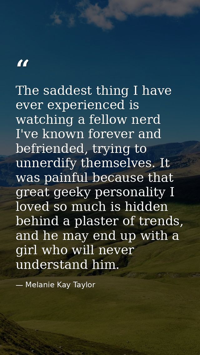 The saddest thing I have ever experienced is watching a fellow nerd I've known forever and befriended, trying to unnerdi — Melanie Kay Taylor
