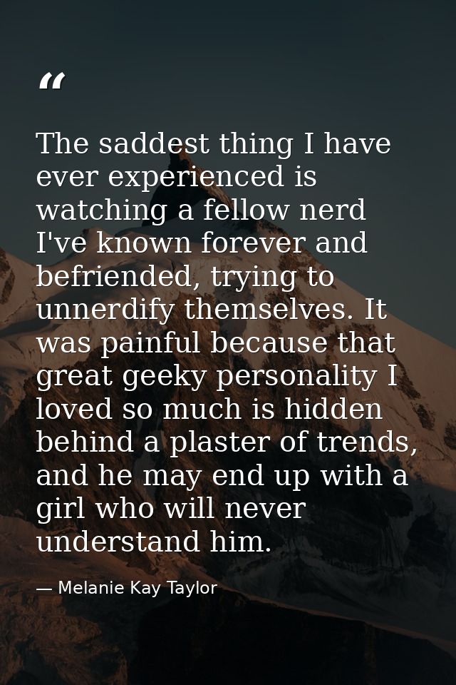 The saddest thing I have ever experienced is watching a fellow nerd I've known forever and befriended, trying to unnerdi — Melanie Kay Taylor
