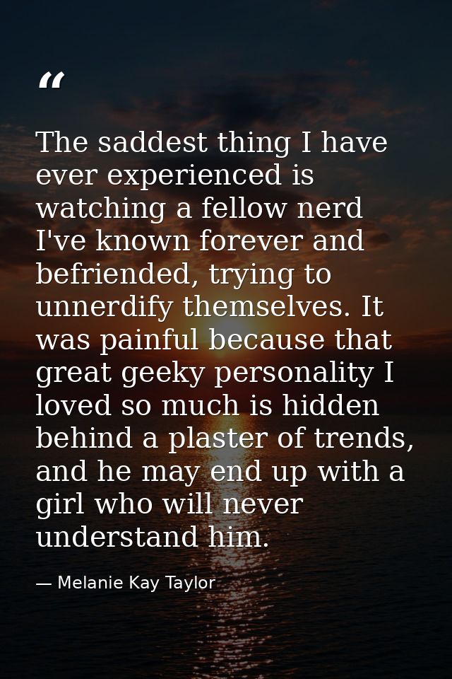 The saddest thing I have ever experienced is watching a fellow nerd I've known forever and befriended, trying to unnerdi — Melanie Kay Taylor