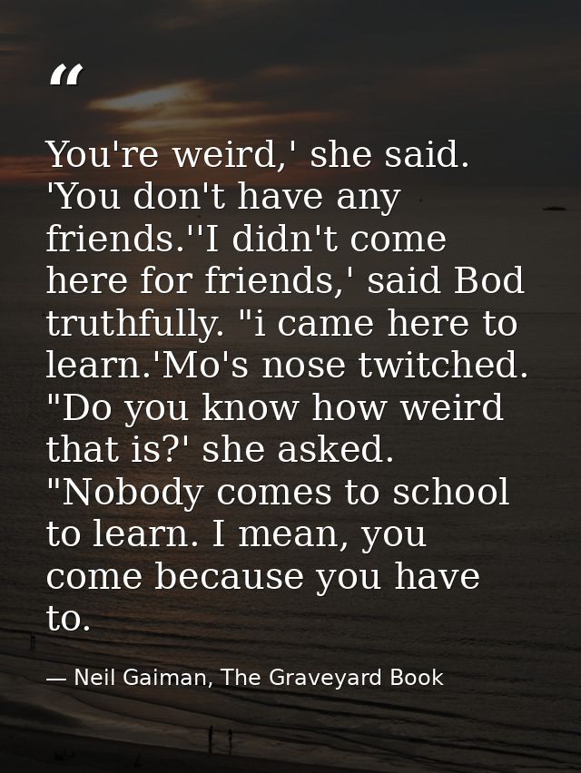 You're weird,' she said. 'You don't have any friends.''I didn't come here for friends,' said Bod truthfully. "i came her — Neil Gaiman, The Graveyard Book