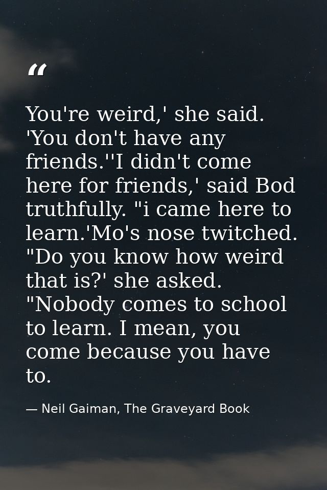 You're weird,' she said. 'You don't have any friends.''I didn't come here for friends,' said Bod truthfully. "i came her — Neil Gaiman, The Graveyard Book