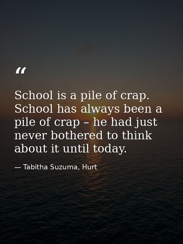 School is a pile of crap. School has always been a pile of crap – he had just never bothered to think about it until tod — Tabitha Suzuma, Hurt