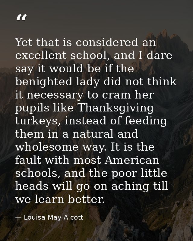 Yet that is considered an excellent school, and I dare say it would be if the benighted lady did not think it necessary  — Louisa May Alcott