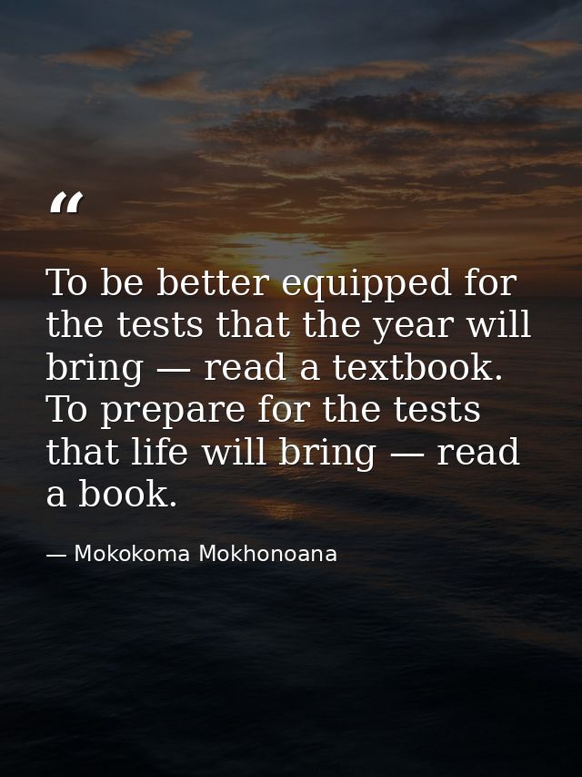 To be better equipped for the tests that the year will bring — read a textbook. To prepare for the tests that life will  — Mokokoma Mokhonoana