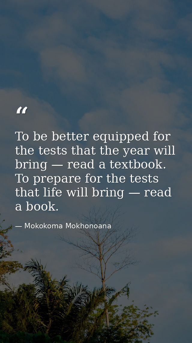 To be better equipped for the tests that the year will bring — read a textbook. To prepare for the tests that life will  — Mokokoma Mokhonoana