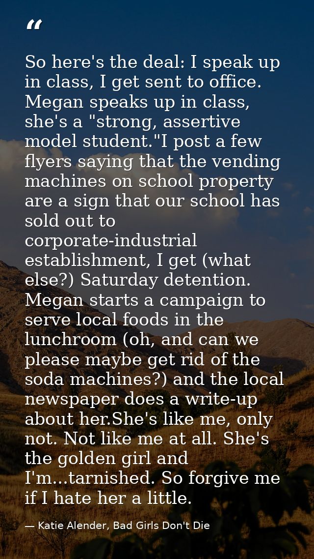 So here's the deal: I speak up in class, I get sent to office. Megan speaks up in class, she's a "strong, assertive mode — Katie Alender, Bad Girls Don't Die