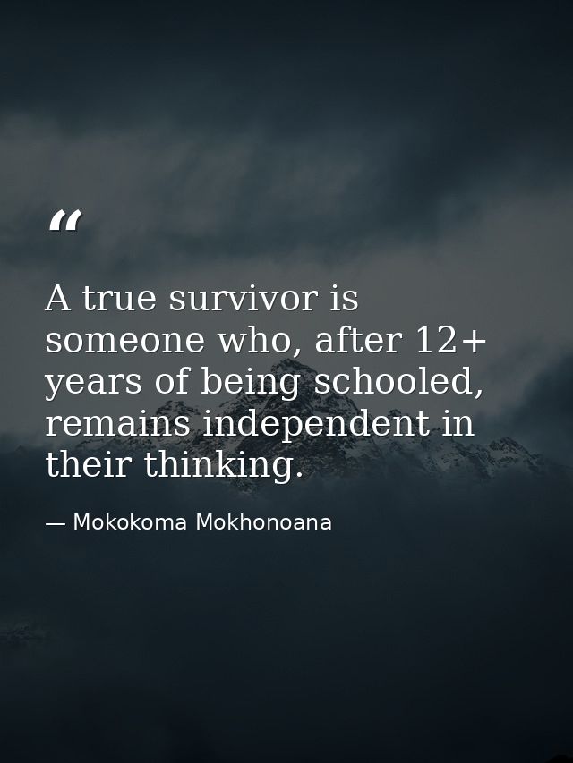 A true survivor is someone who, after 12+ years of being schooled, remains independent in their thinking. — Mokokoma Mokhonoana