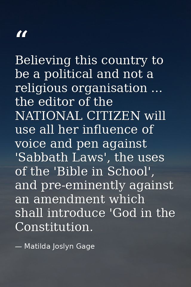 Believing this country to be a political and not a religious organisation ... the editor of the NATIONAL CITIZEN will us — Matilda Joslyn Gage