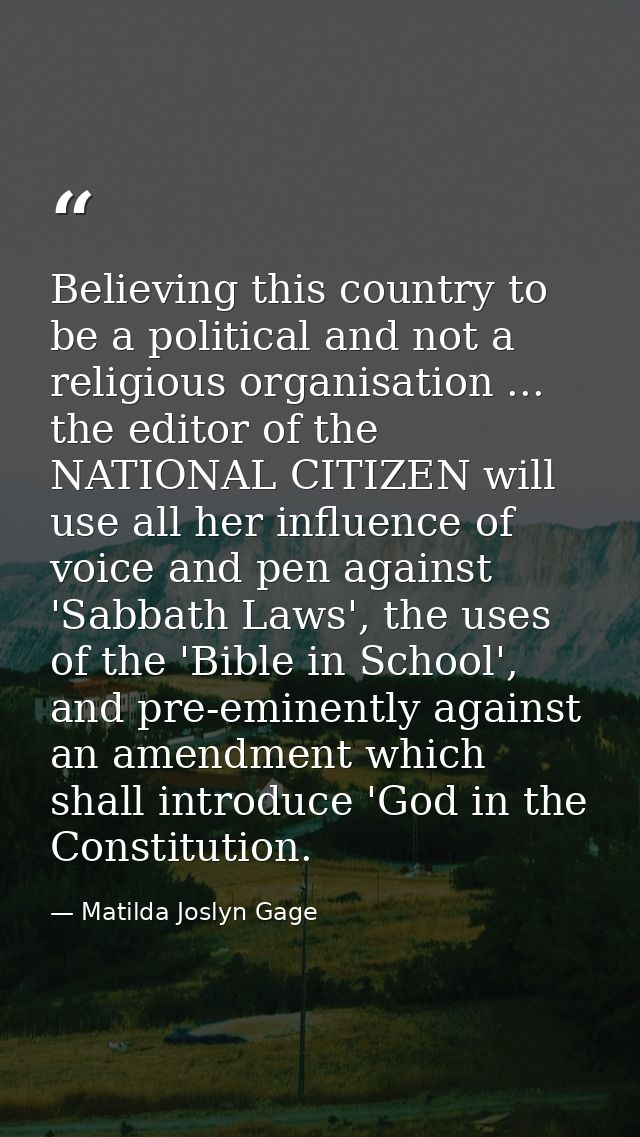 Believing this country to be a political and not a religious organisation ... the editor of the NATIONAL CITIZEN will us — Matilda Joslyn Gage