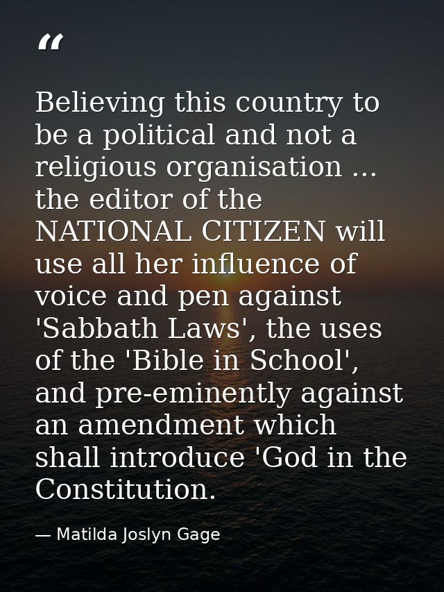 Believing this country to be a political and not a religious organisation ... the editor of the NATIONAL CITIZEN will us — Matilda Joslyn Gage