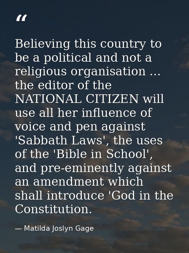 Believing this country to be a political and not a religious organisation ... the editor of the NATIONAL CITIZEN will us — Matilda Joslyn Gage