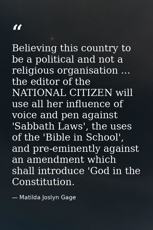 Believing this country to be a political and not a religious organisation ... the editor of the NATIONAL CITIZEN will us — Matilda Joslyn Gage