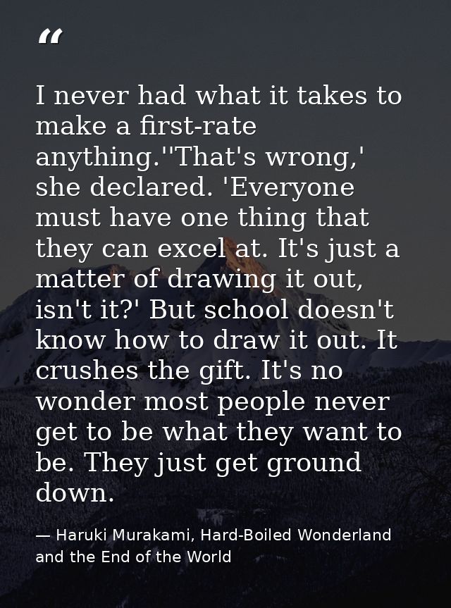 I never had what it takes to make a first-rate anything.''That's wrong,' she declared. 'Everyone must have one thing tha — Haruki Murakami, Hard-Boiled Wonderland and the End of the World