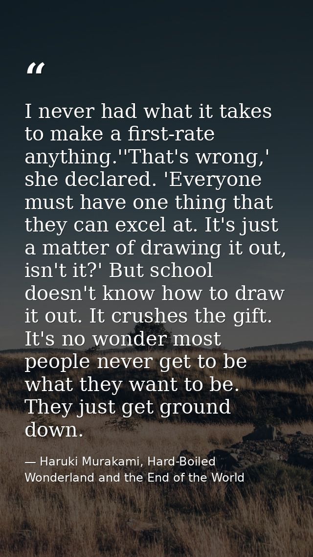 I never had what it takes to make a first-rate anything.''That's wrong,' she declared. 'Everyone must have one thing tha — Haruki Murakami, Hard-Boiled Wonderland and the End of the World