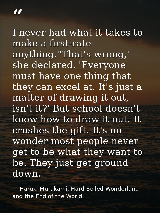 I never had what it takes to make a first-rate anything.''That's wrong,' she declared. 'Everyone must have one thing tha — Haruki Murakami, Hard-Boiled Wonderland and the End of the World