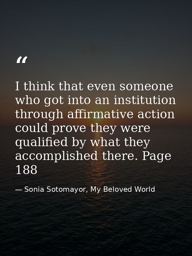 I think that even someone who got into an institution through affirmative action could prove they were qualified by what — Sonia Sotomayor, My Beloved World